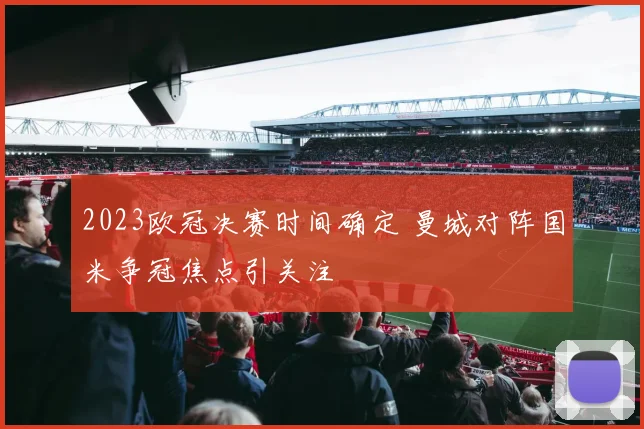 2023欧冠决赛时间确定 曼城对阵国米争冠焦点引关注