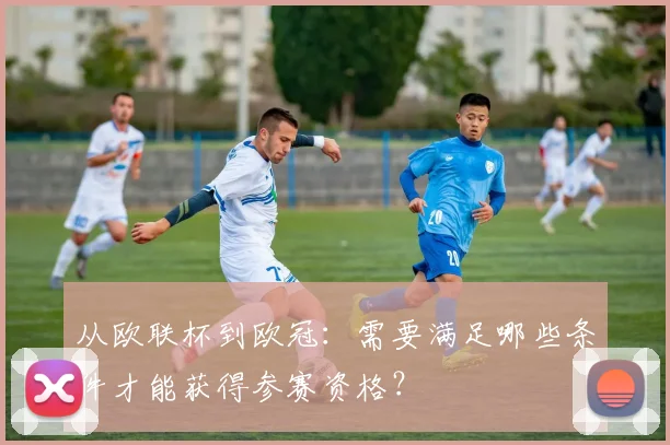 从欧联杯到欧冠：需要满足哪些条件才能获得参赛资格？