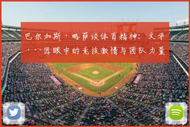 巴尔加斯·略萨谈体育精神：文学巨匠眼中的竞技激情与团队力量