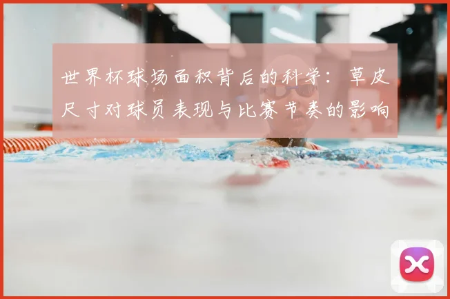 世界杯球场面积背后的科学：草皮尺寸对球员表现与比赛节奏的影响分析