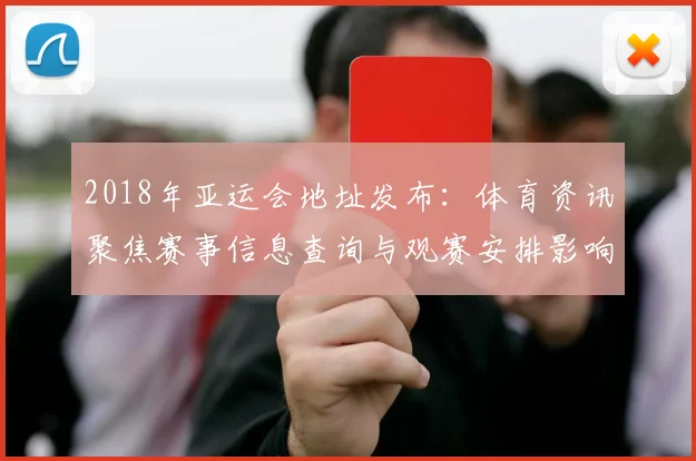 2018年亚运会地址发布：体育资讯聚焦赛事信息查询与观赛安排影响