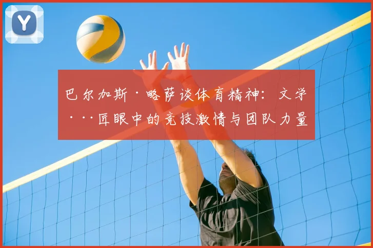 巴尔加斯·略萨谈体育精神：文学巨匠眼中的竞技激情与团队力量