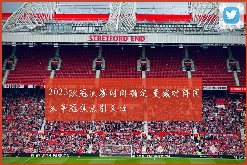 2023欧冠决赛时间确定 曼城对阵国米争冠焦点引关注