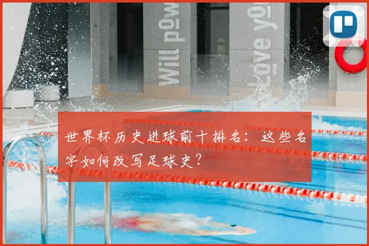 世界杯历史进球前十排名：这些名字如何改写足球史？