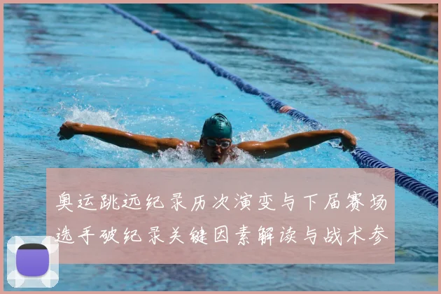 奥运跳远纪录历次演变与下届赛场选手破纪录关键因素解读与战术参考