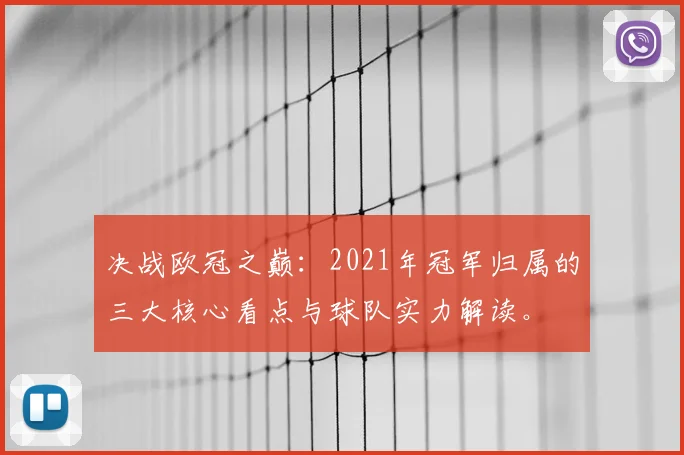 决战欧冠之巅：2021年冠军归属的三大核心看点与球队实力解读。